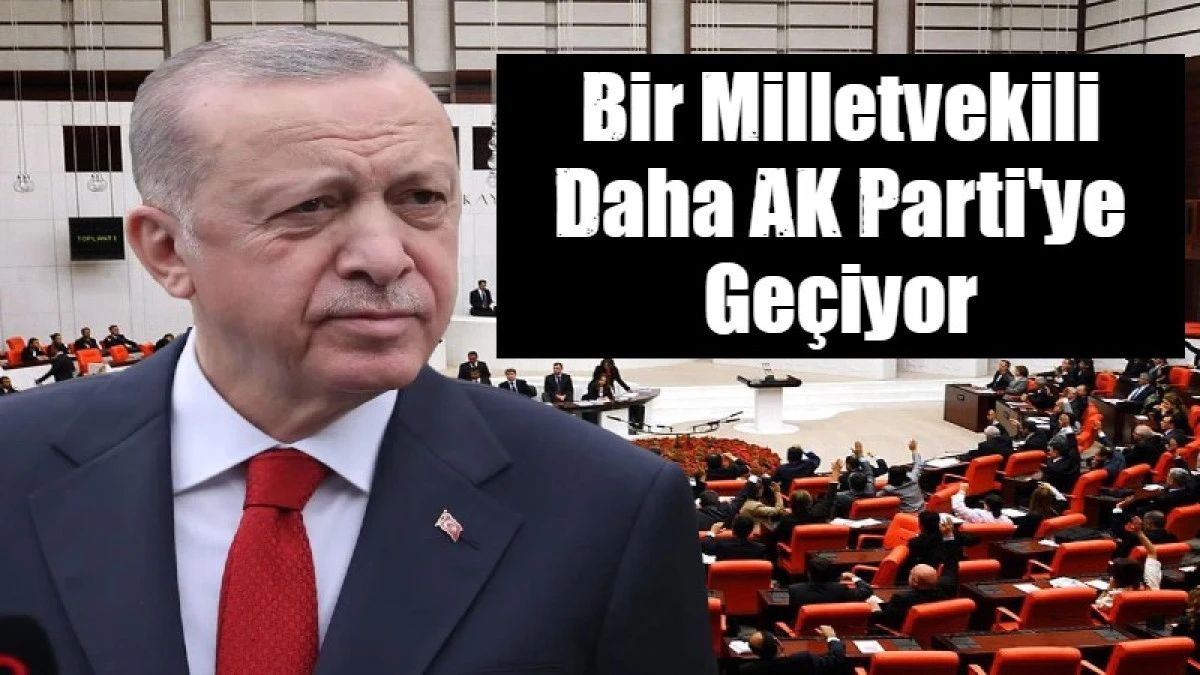 Bir Milletvekili Daha AK Parti'ye Ge&ccedil;iyor