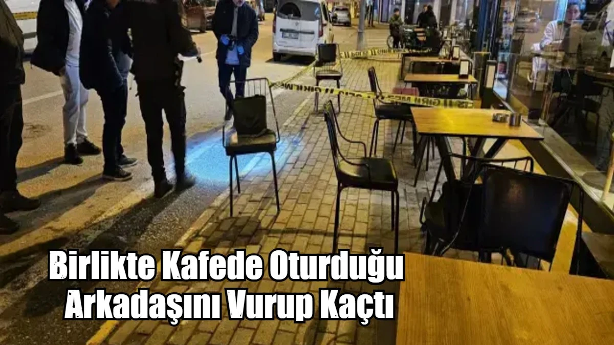 Birlikte Kafede Oturduğu  Arkadaşını Vurup Ka&ccedil;tı
