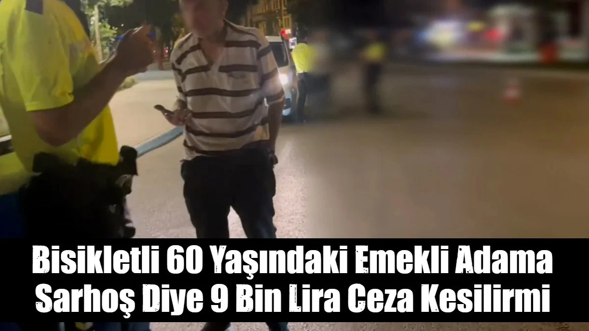Bisikletli 60 Yaşındaki Emekli Adama Sarhoş Diye 9 Bin Lira Ceza Kesilirmi