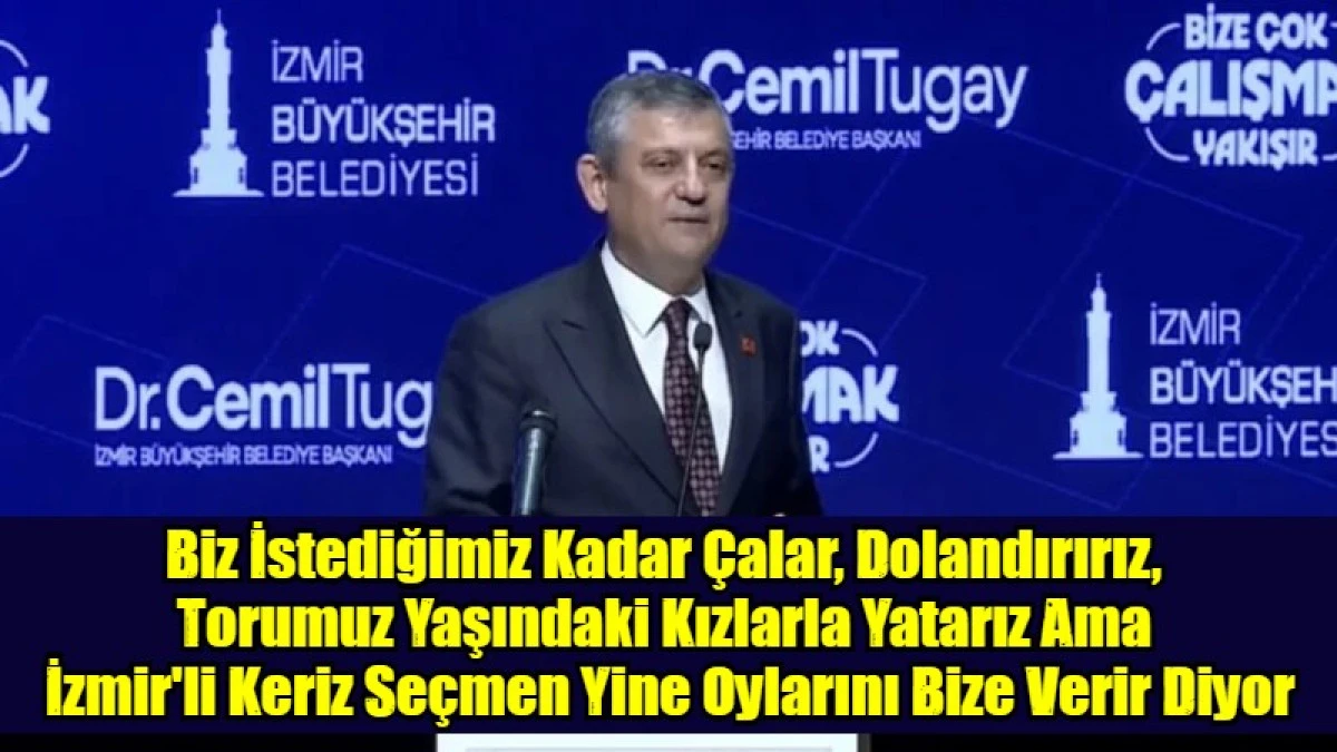 Biz İstediğimiz Kadar &Ccedil;alar, Dolandırırız,  Torumuz Yaşındaki Kızlarla Yatarız Ama  İzmir'li Keriz Se&ccedil;men Yine Oylarını Bize Verir Diyor