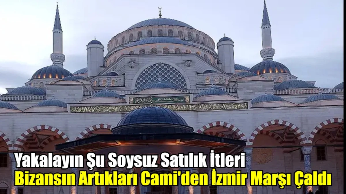 Bizansın Artıkları Cami'den İzmir Marşı Çaldı