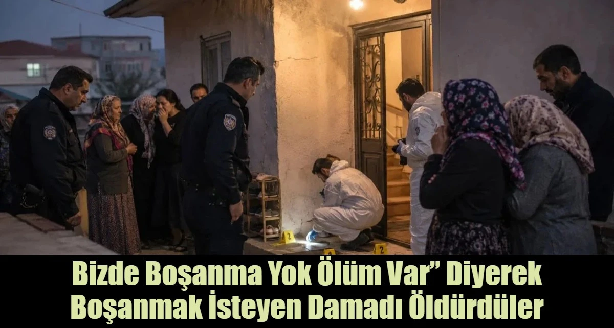 Bizde boşanma yok &ouml;l&uuml;m var&rdquo; diyerek boşanmak isteyen damadı &ouml;ld&uuml;rd&uuml;ler