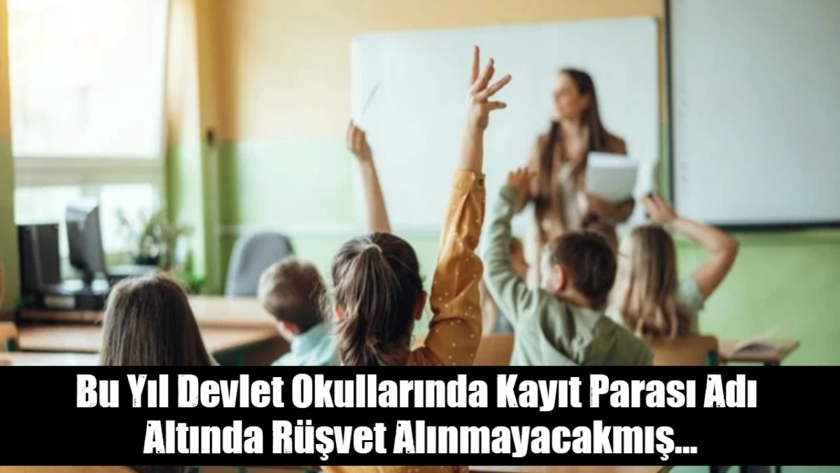 Bu Yıl Devlet Okullarında Kayıt Parası Adı  Altında R&uuml;şvet Alınmayacakmış...