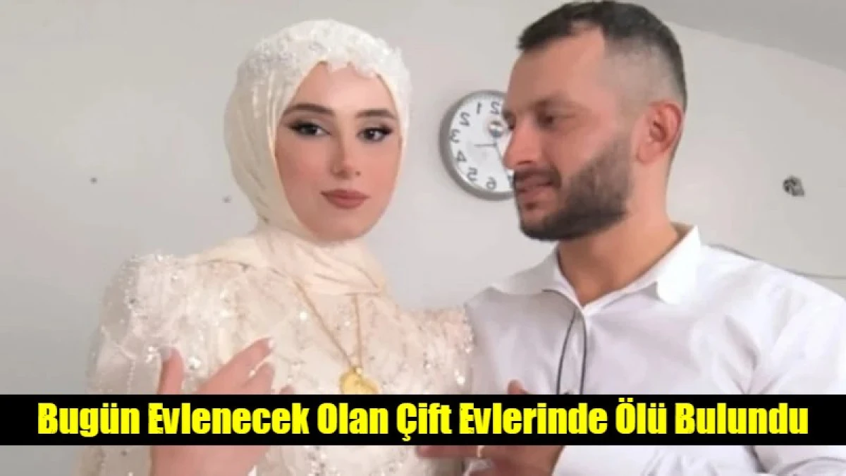 Bug&uuml;n Evlenecek Olan &Ccedil;ift Evlerinde &Ouml;l&uuml; Bulundu