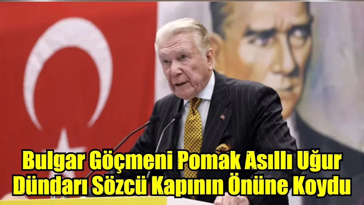 Bulgar Göçmeni Pomak Uğur Dündar Sözcü Kapının Önüne Koydu