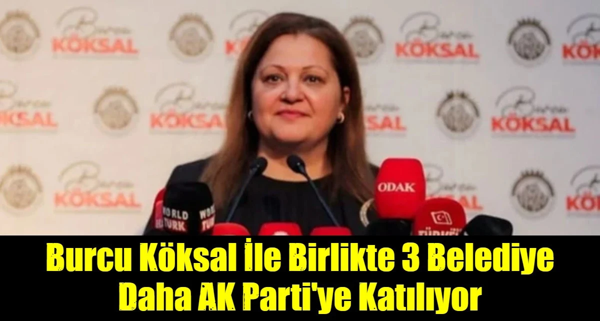 Burcu K&ouml;ksal İle Birlikte 3 Belediye  Daha AK Parti'ye Katılıyor