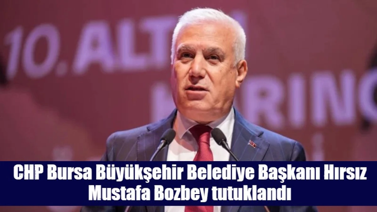 Bursa B&uuml;y&uuml;kşehir Belediye Başkanı Mustafa Bozbey tutuklandı