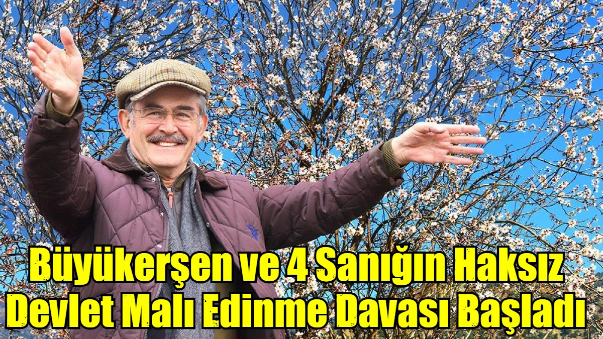 Büyükerşen ve 4 Sanığın Haksız Devlet Malı Edinme Davası Başladı