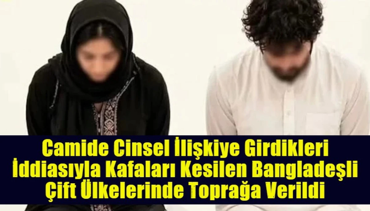Camide Cinsel İlişkiye Girdikleri İddiasıyla Kafaları Kesilen Bangladeşli &Ccedil;ift &Uuml;lkelerinde Toprağa Verildi