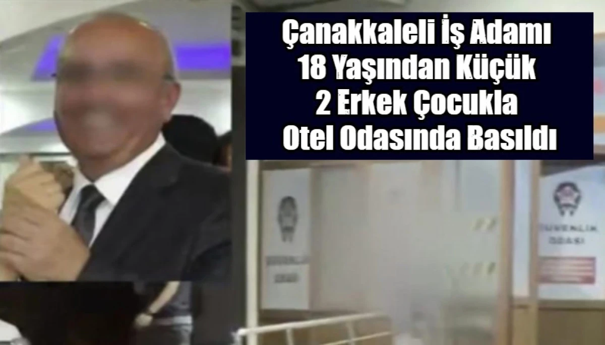 &Ccedil;anakkaleli İş Adamı  18 Yaşından K&uuml;&ccedil;&uuml;k  2 Erkek &Ccedil;ocukla  Otel Odasında Basıldı