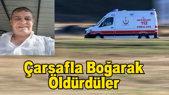 Çarşafla Boğarak Öldürdüler