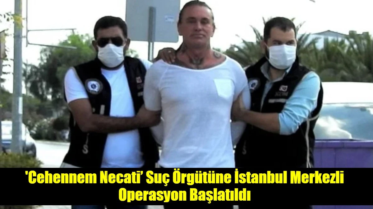 'Cehennem Necati&rsquo; Su&ccedil; &Ouml;rg&uuml;t&uuml;ne İstanbul Merkezli Operasyon Başlatıldı