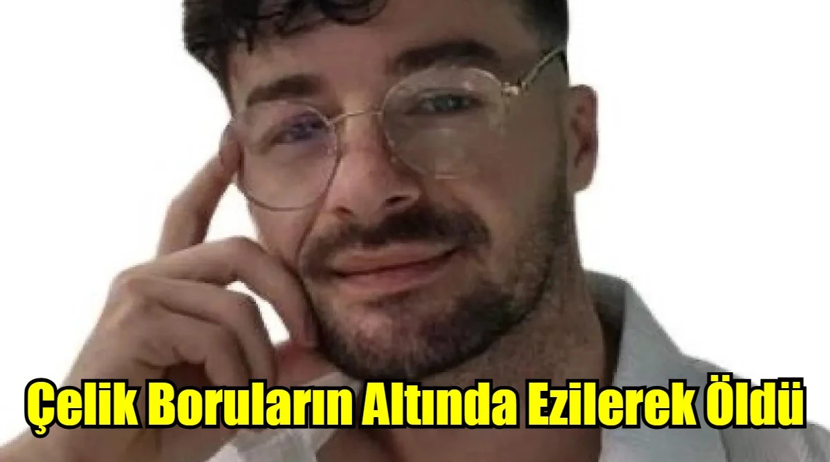 Çelik Boruların Altında Ezilerek Öldü