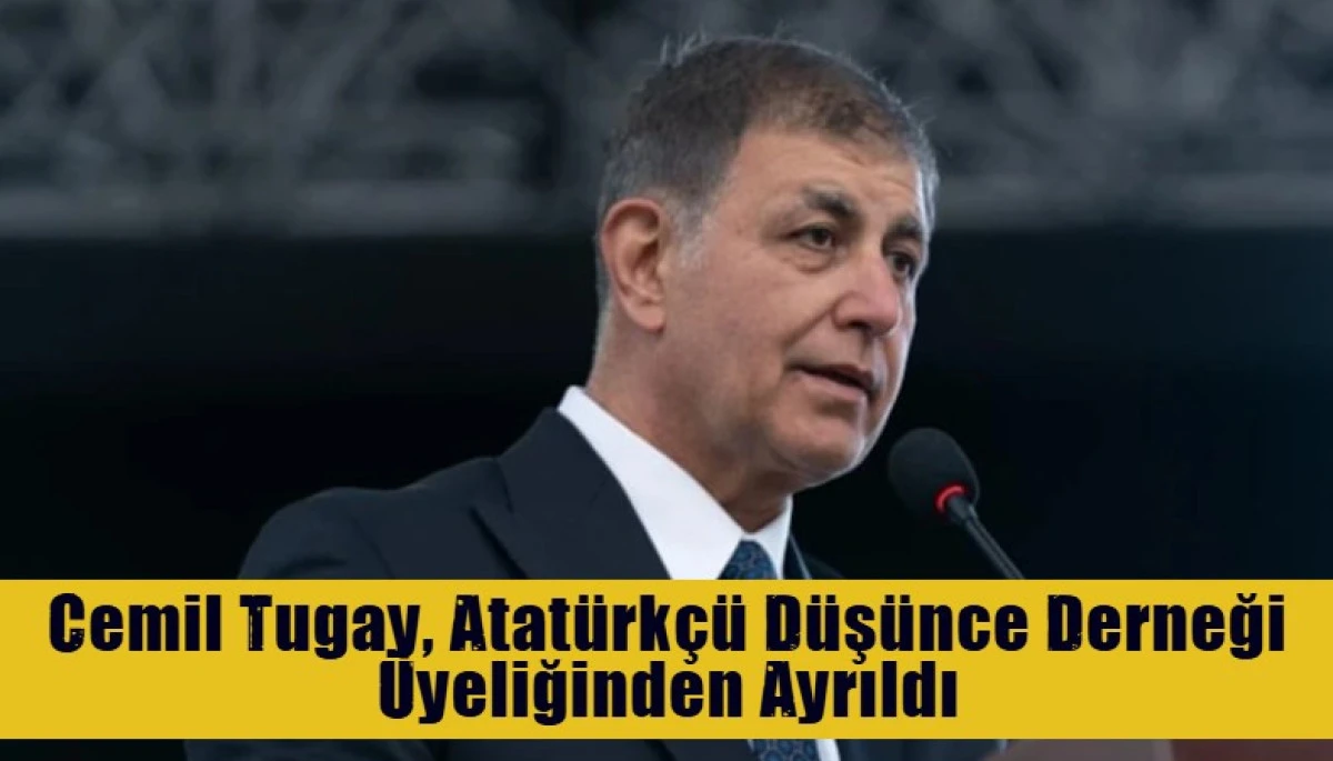 Cemil Tugay, Atat&uuml;rk&ccedil;&uuml; D&uuml;ş&uuml;nce Derneği &Uuml;yeliğinden Ayrıldı
