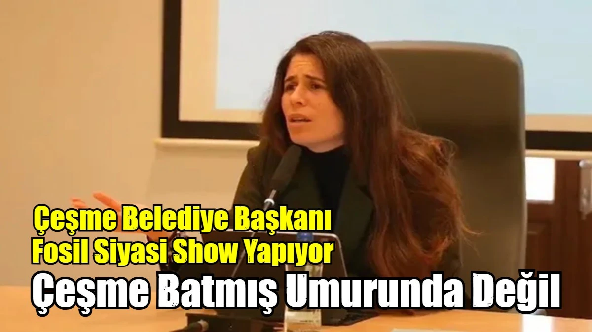&Ccedil;eşme Belediye Başkanı Fosilleşmiş Siyaset Show Peşinde...