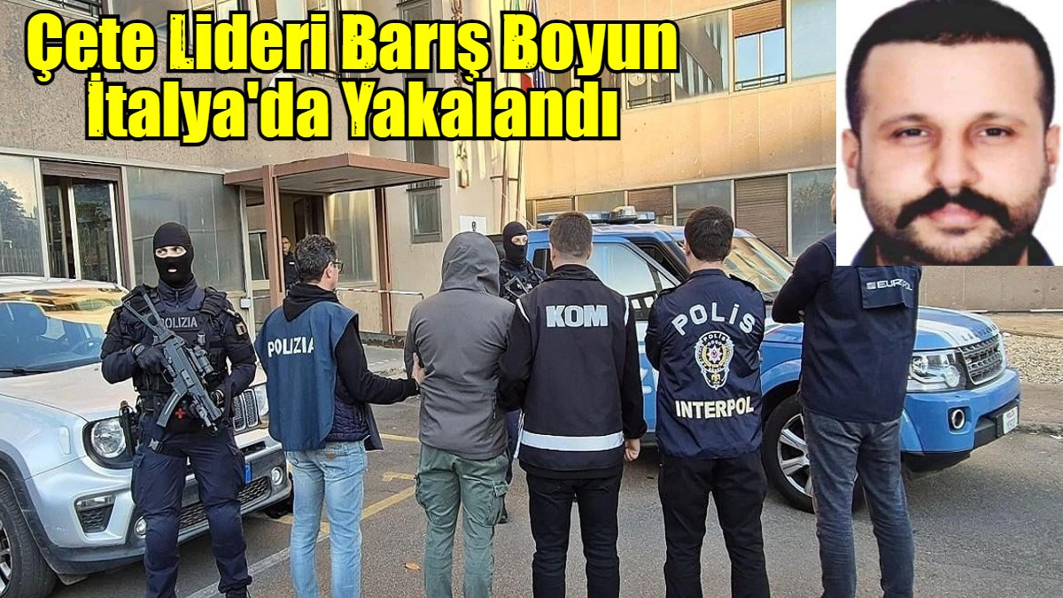 Çete Lideri Barış Boyun  İtalya'da Yakalandı