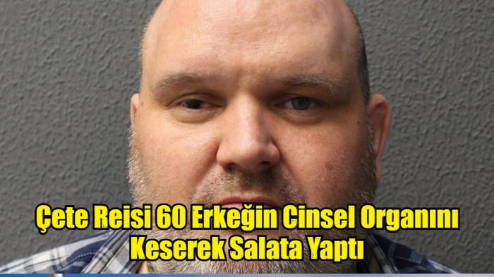 Çete Reisi 60 Erkeğin Cinsel Organını Kesip Salata Yaparak Yedi