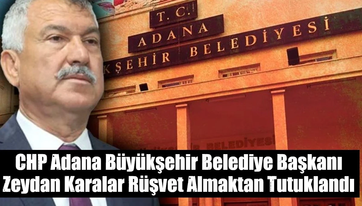 CHP Adana Büyükşehir Belediye Başkanı Zeydan Karalar Rüşvet Almaktan Tutuklandı