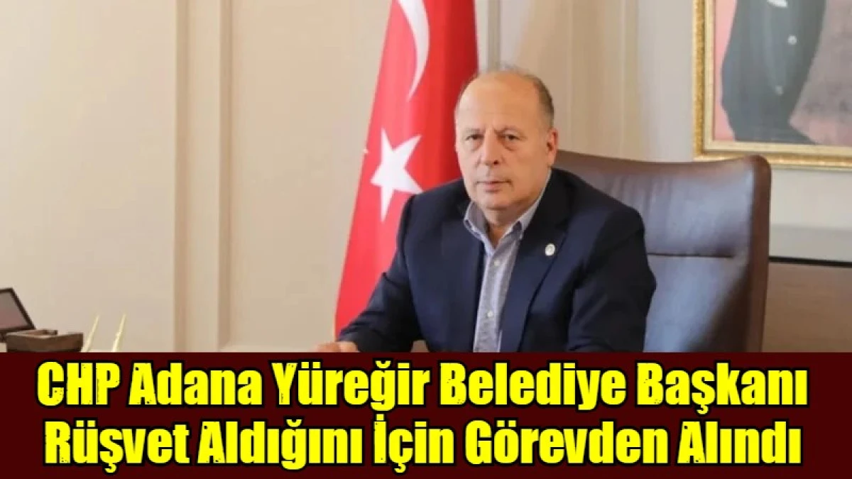 CHP Adana Y&uuml;reğir Belediye Başkanı R&uuml;şvet Aldığını İ&ccedil;in G&ouml;revden Alındı