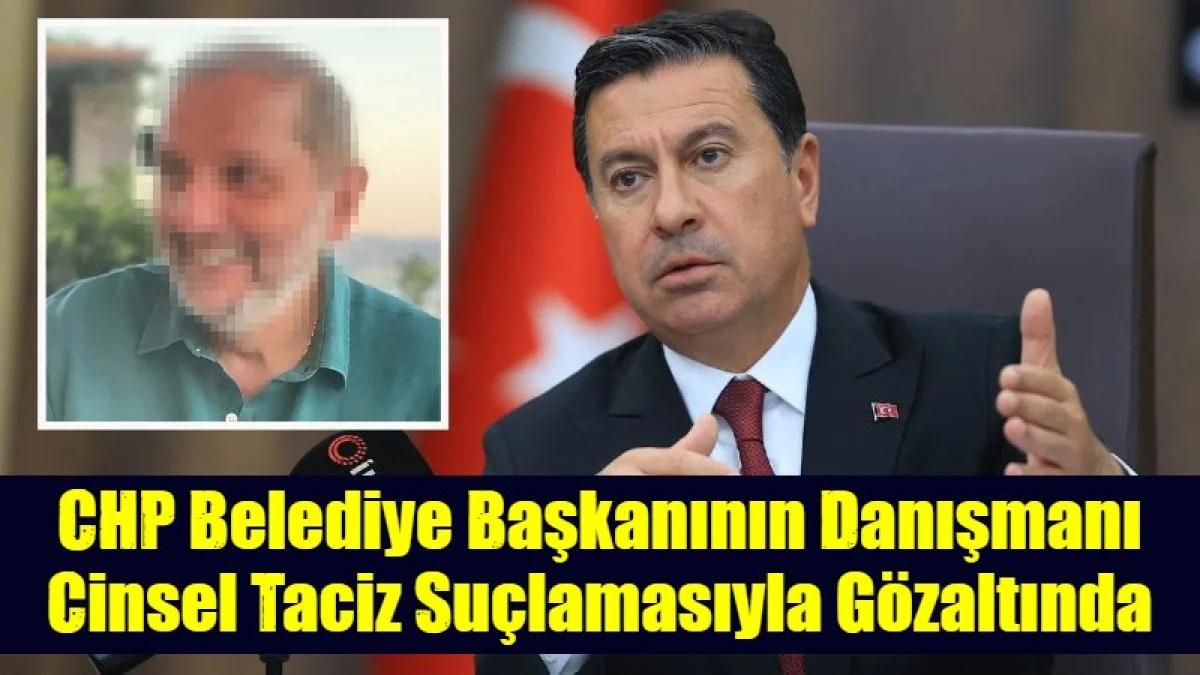 CHP Belediye Başkanının Danışmanı Cinsel Taciz Su&ccedil;lamasıyla G&ouml;zaltında