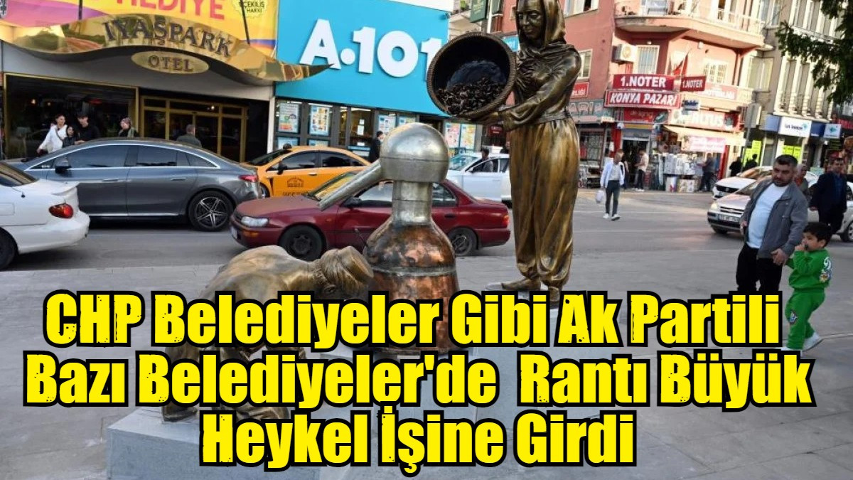 CHP Belediyeler Gibi Ak Partili  Bazı Belediyeler Rantı Büyük  Heykel İşine Girdi