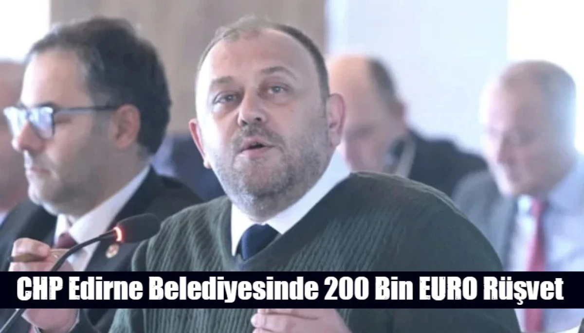 CHP Edirne Belediyesinde 200 Bin EURO R&uuml;şvet 