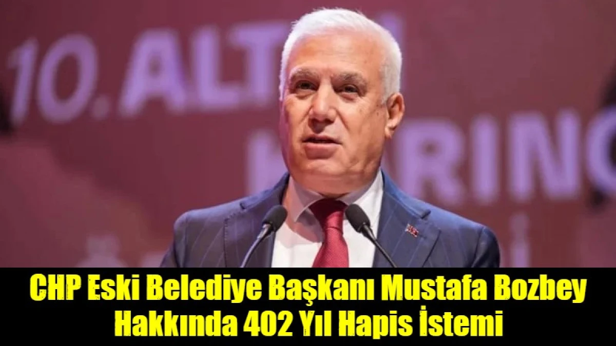 CHP Eski Belediye Başkanı Mustafa Bozbey Hakkında 402 Yıl Hapis İstemi