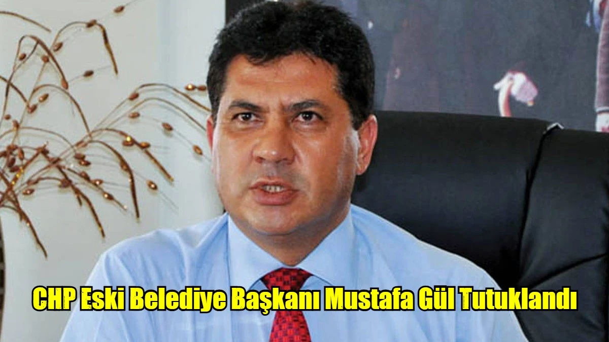 CHP Eski Belediye Başkanı Mustafa Gül Tutuklandı