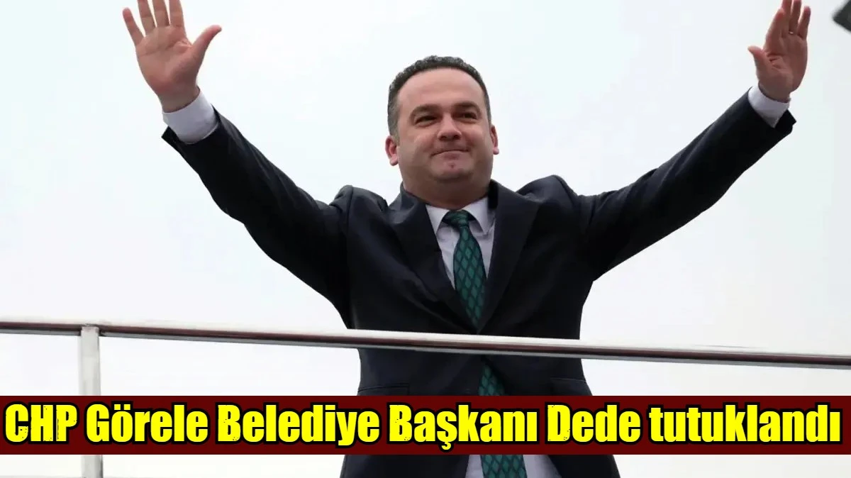 CHP G&ouml;rele Belediye Başkanı Dede tutuklandı