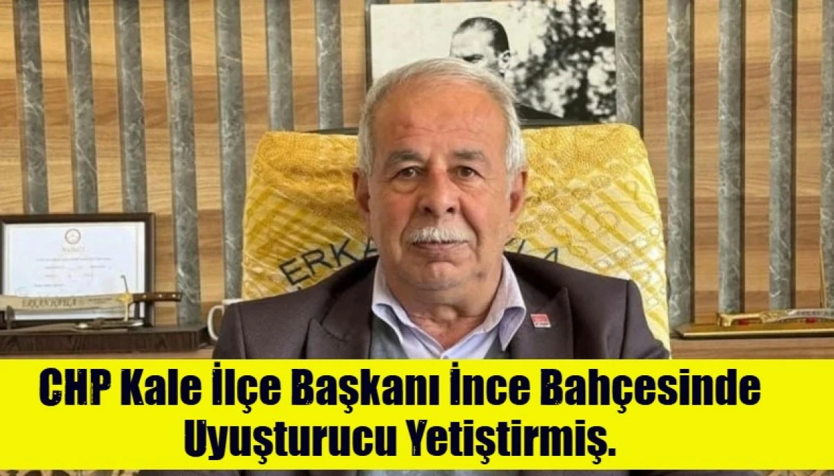 CHP Kale İl&ccedil;e Başkanı İnce Bah&ccedil;esinde Uyuşturucu Yetiştirmiş.