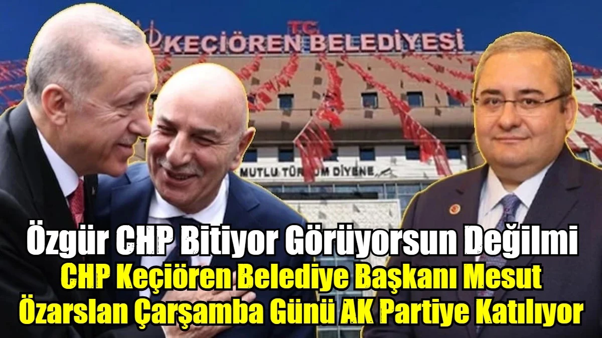  CHP Ke&ccedil;i&ouml;ren Belediye Başkanı Mesut &Ouml;zarslan &Ccedil;arşamba G&uuml;n&uuml; AK Partiye Katılıyor