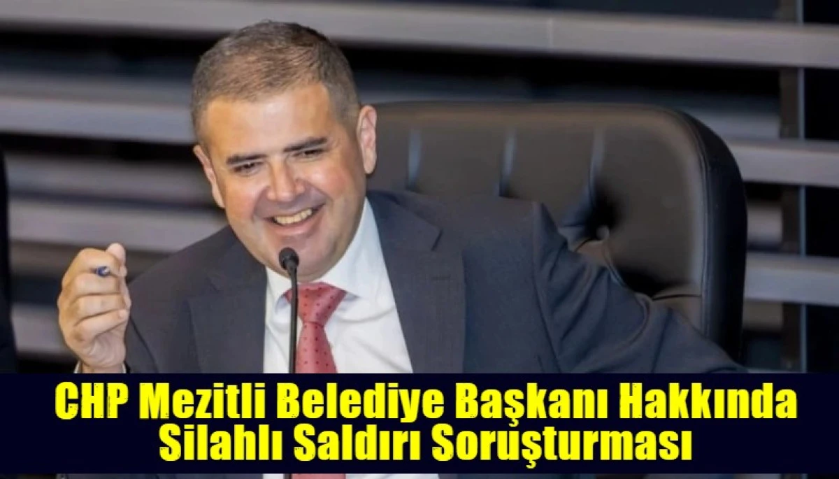 CHP Mezitli Belediye Başkanı Hakkında Silahlı Saldırı Soruşturması