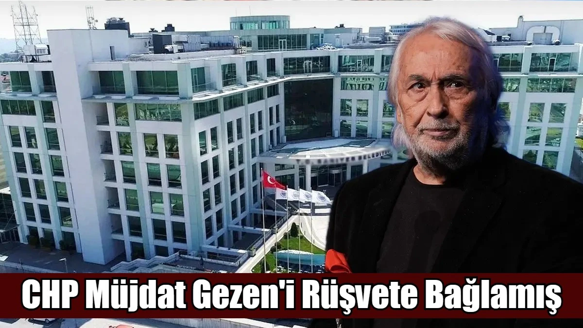 CHP M&uuml;jdat Gezen'i R&uuml;şvete Bağlamış