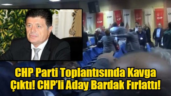 CHP Parti Toplantısında Kavga Çıktı! CHP’li Aday Bardak Fırlattı!