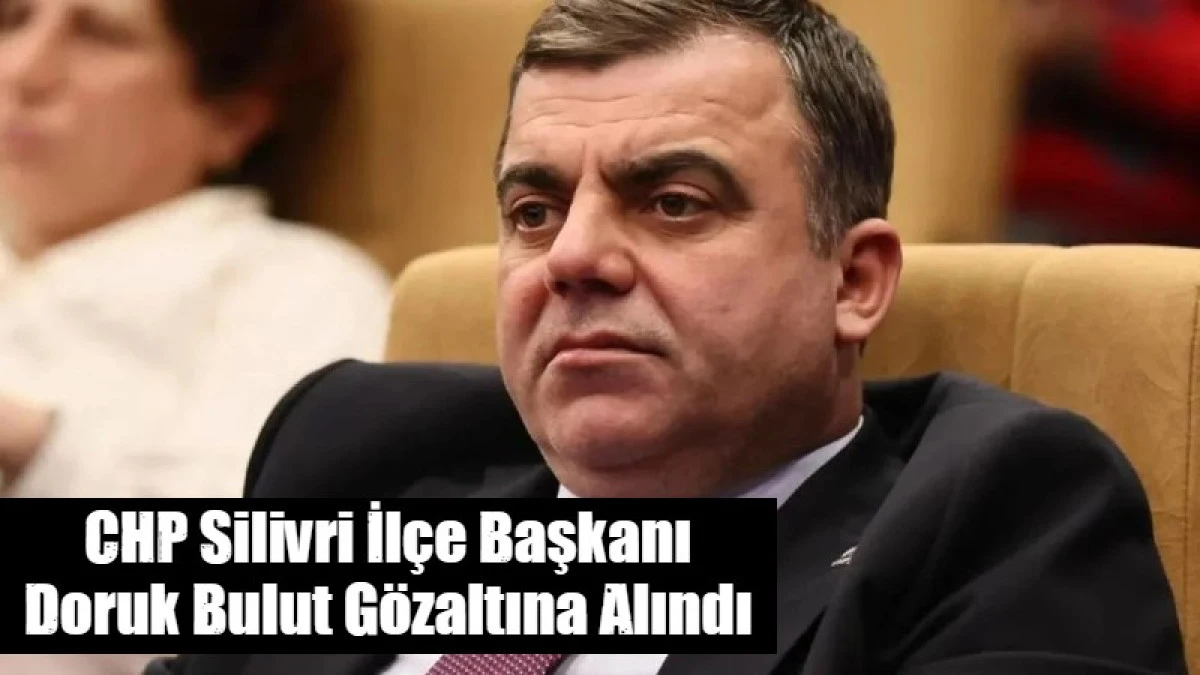 CHP Silivri İl&ccedil;e Başkanı Doruk Bulut g&ouml;zaltına alındı