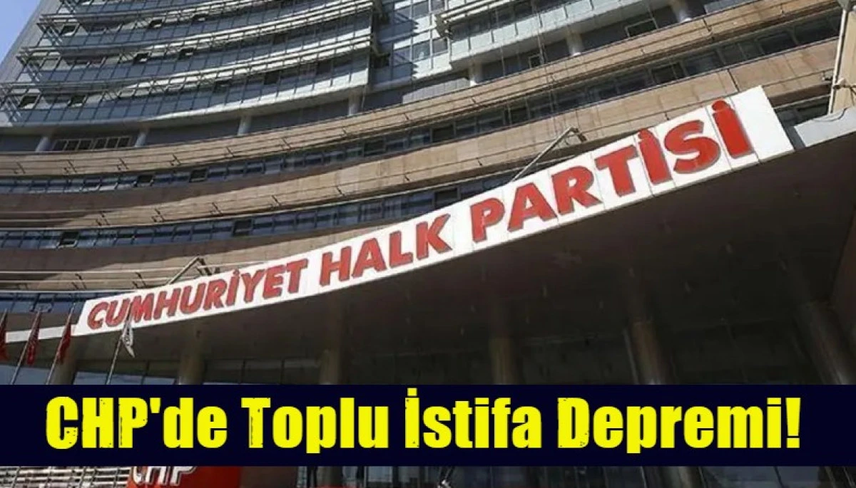 CHP'de Toplu İstifa Depremi! 