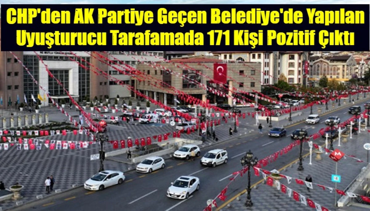 CHP'den AK Partiye Ge&ccedil;en Belediye'de Yapılan Uyuşturucu Tarafamada 171 Kişi Pozitif &Ccedil;ıktı