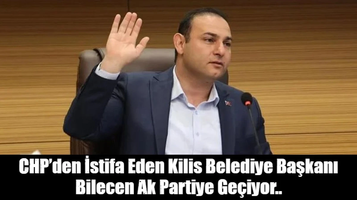 CHP&rsquo;den İstifa Eden Kilis Belediye Başkanı Bilecen Ak Partiye Ge&ccedil;iyor..