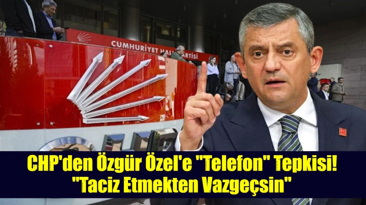CHP'den &Ouml;zg&uuml;r &Ouml;zel'e "Telefon" Tepkisi! "Taciz Etmekten Vazge&ccedil;sin"