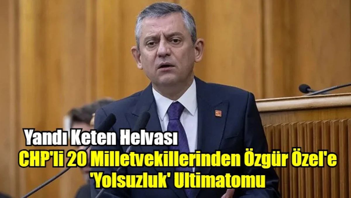 CHP'li 20 Milletvekillerinden Özgür Özel'e 'Yolsuzluk' Ultimatomu