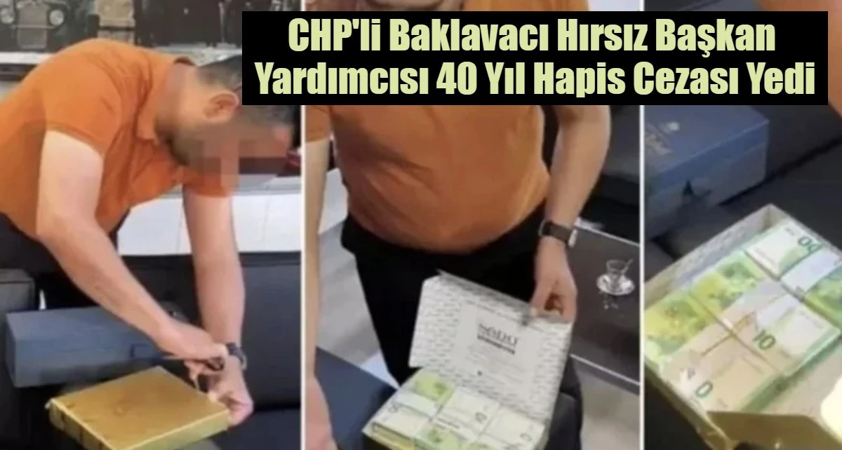 CHP'li Baklavacı Hırsız Başkan  Yardımcısı 40 Yıl Hapis Cezası Yedi