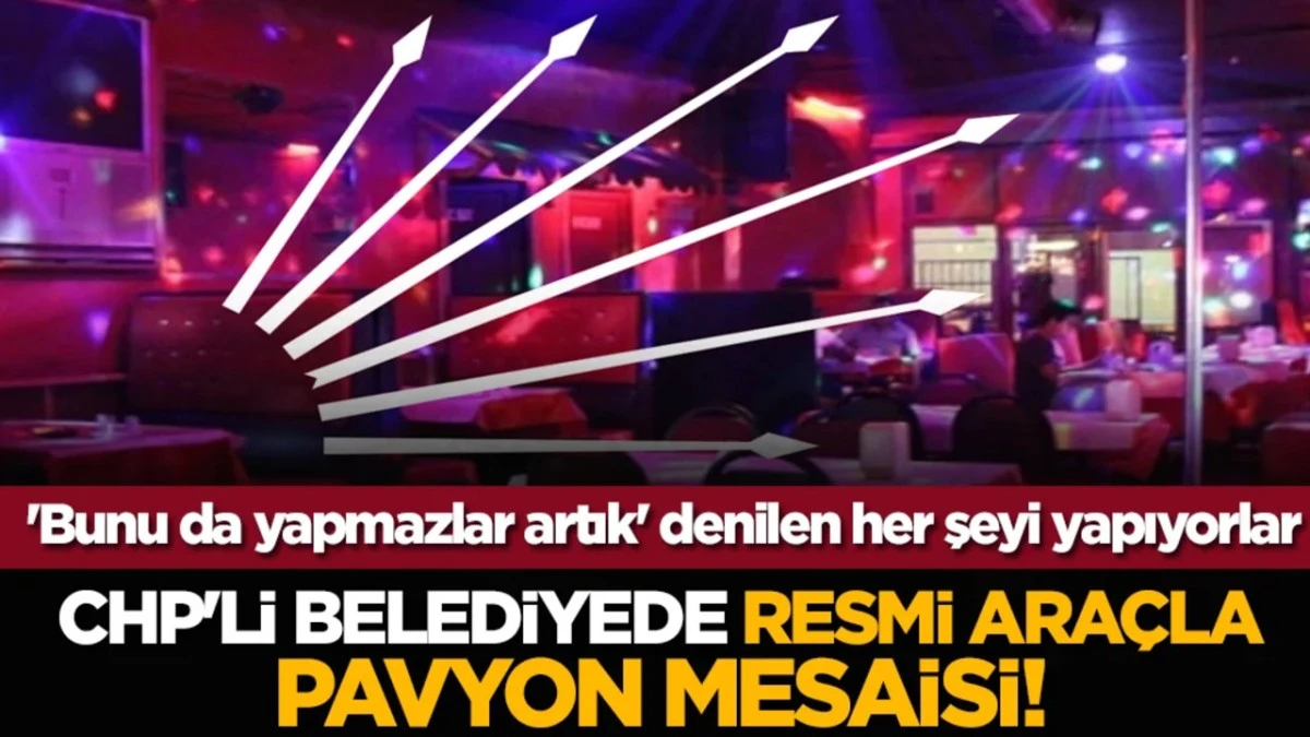 CHP'li belediyede resmi ara&ccedil;la pavyon mesaisi!