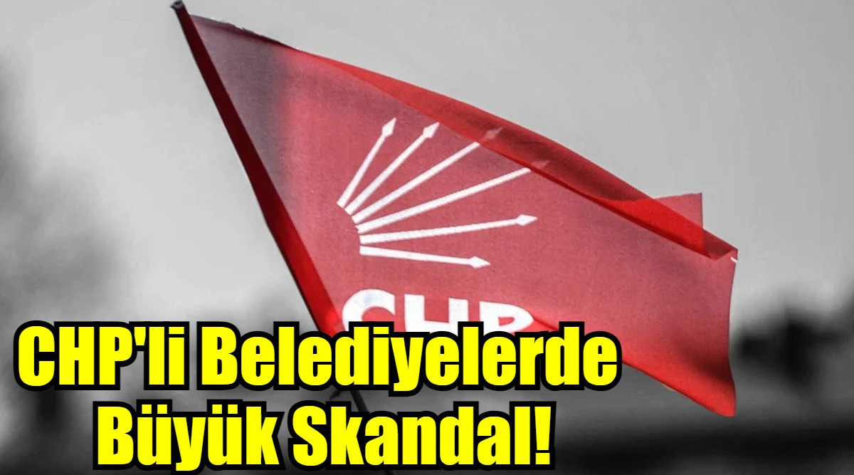 CHP'li Belediyelerde  Büyük Skandal!
