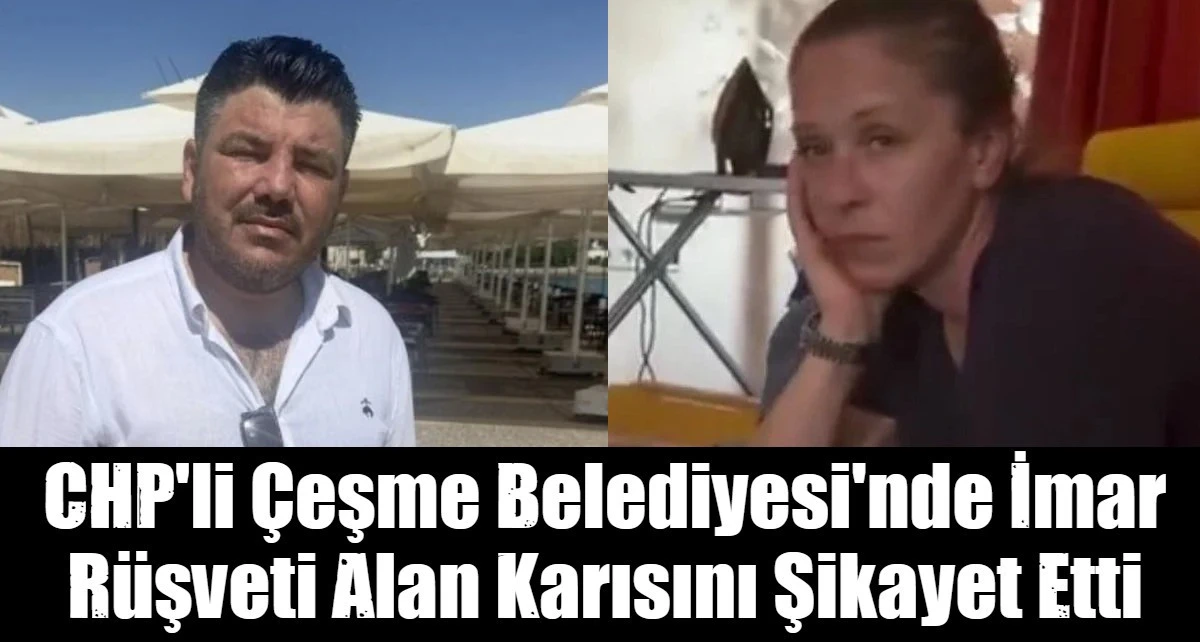 CHP'li &Ccedil;eşme Belediyesi'nde İmar R&uuml;şveti Alan Karısını Şikayet Etti