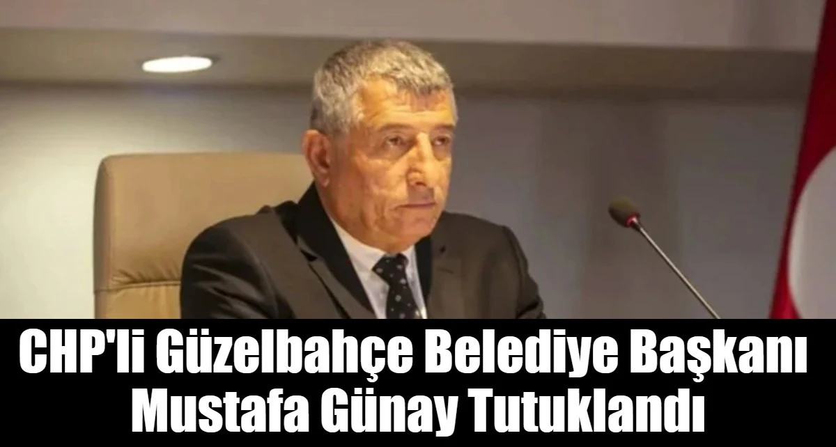 CHP'li G&uuml;zelbah&ccedil;e Belediye Başkanı  Mustafa G&uuml;nay Tutuklandı