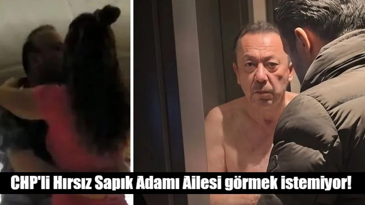 CHP'li Hırsız Sapık Adamı Ailesi g&ouml;rmek istemiyor! 