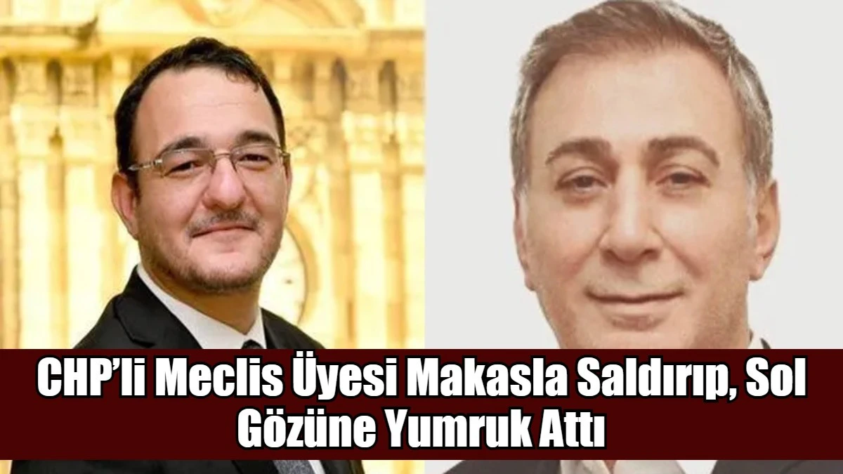 CHP&rsquo;li Meclis &Uuml;yesi Makasla Saldırıp, Sol G&ouml;z&uuml;ne Yumruk Attı