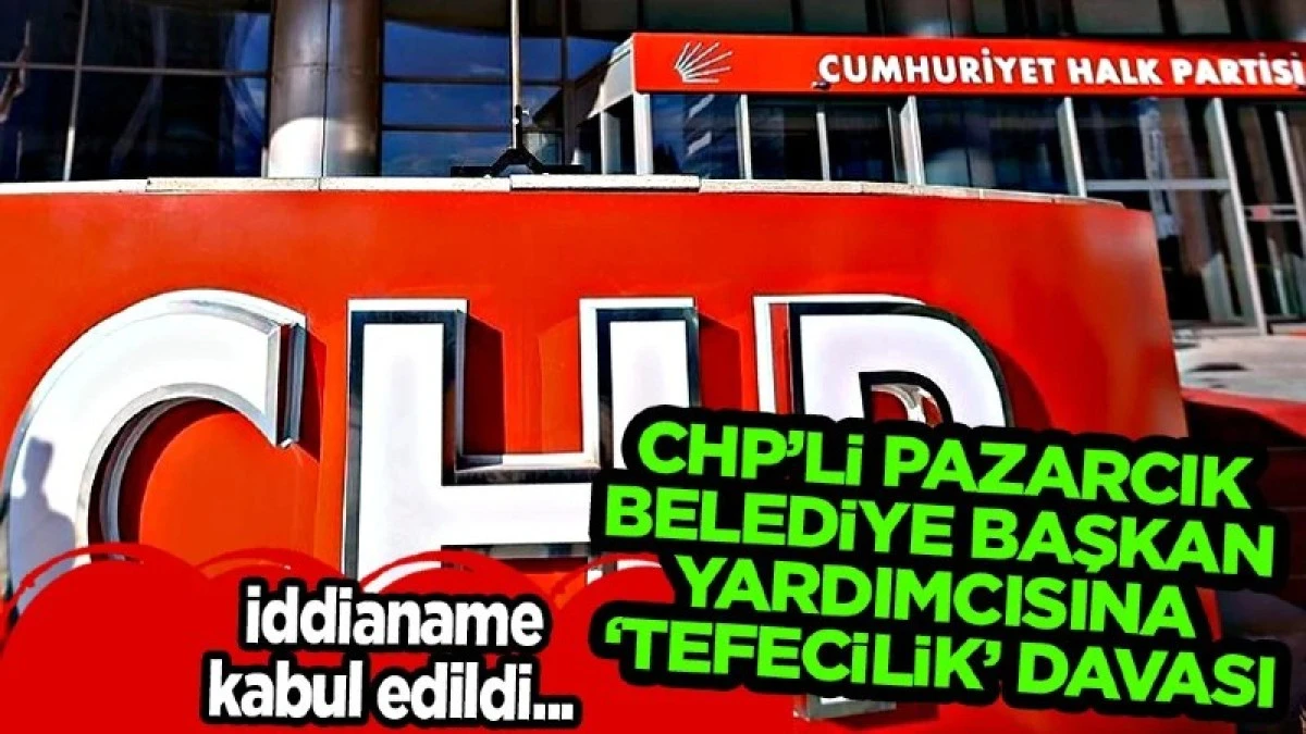 CHP'li Pazarcık belediye başkan yardımcısına 'tefecilik' davası...