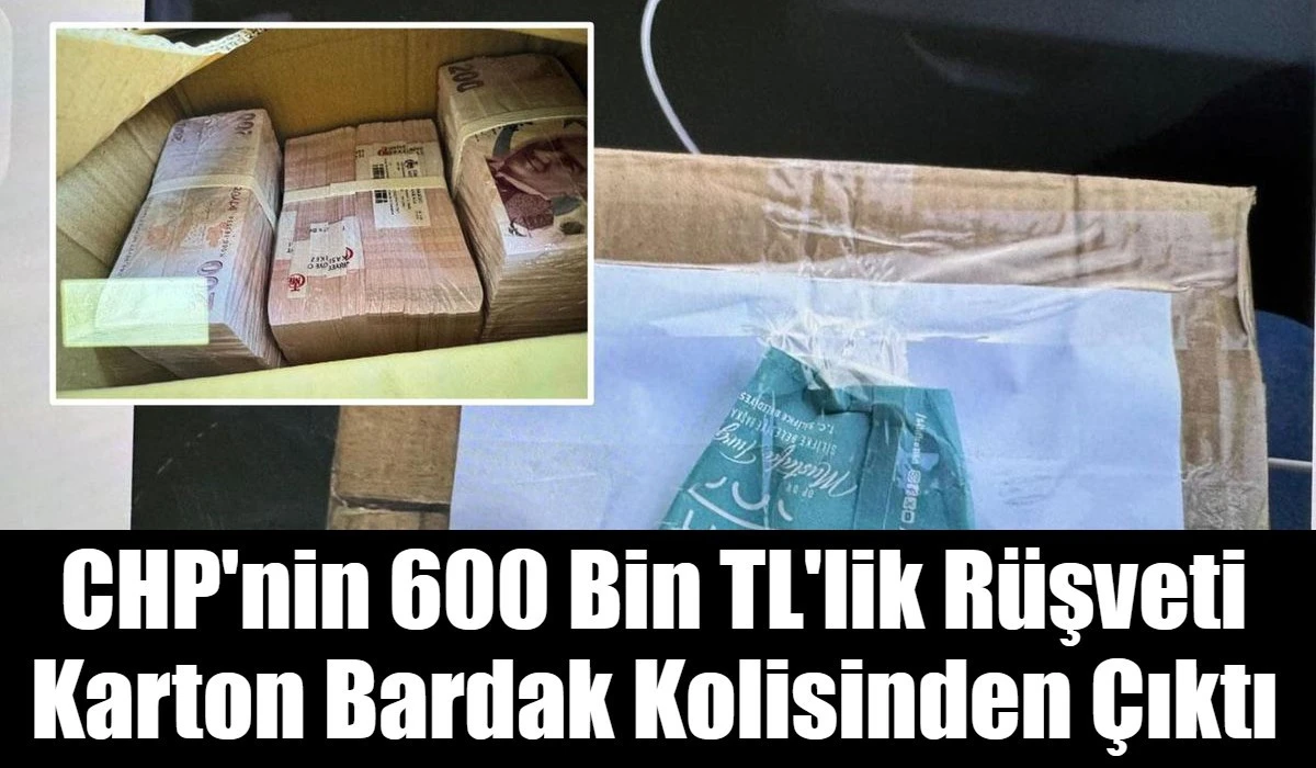 CHP'nin 600 Bin TL'lik R&uuml;şveti Karton Bardak Kolisinden &Ccedil;ıktı