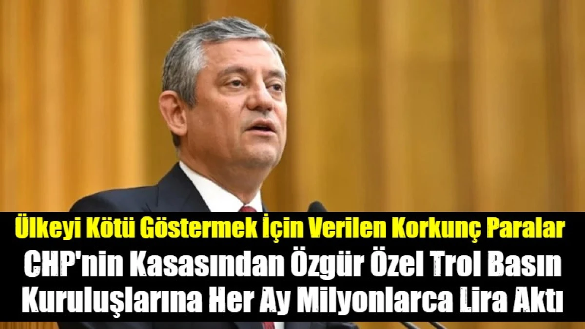 CHP'nin Kasasından &Ouml;zg&uuml;r &Ouml;zel Trol Basın Kuruluşlarına Her Ay Milyonlarca Lira Aktı